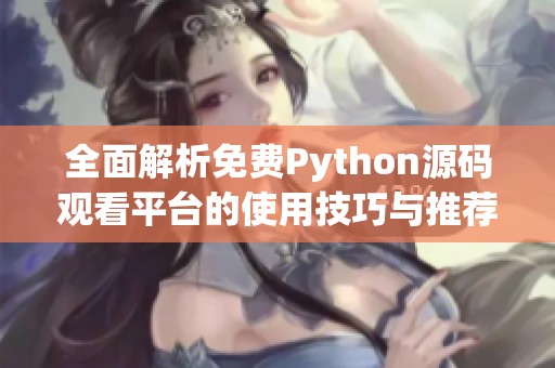 全面解析免费Python源码观看平台的使用技巧与推荐