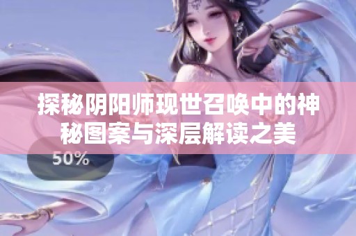 探秘阴阳师现世召唤中的神秘图案与深层解读之美