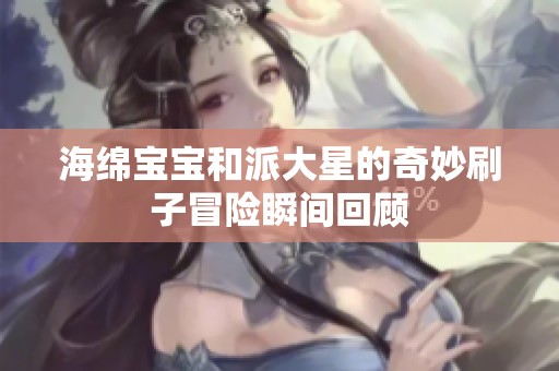 海绵宝宝和派大星的奇妙刷子冒险瞬间回顾