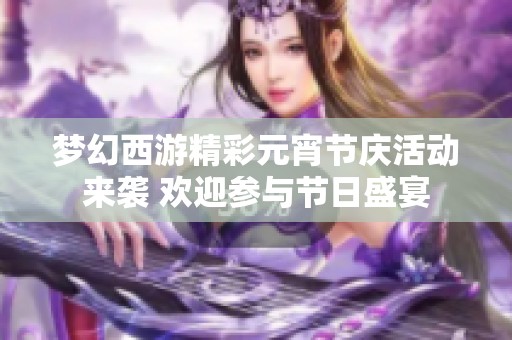 梦幻西游精彩元宵节庆活动来袭 欢迎参与节日盛宴