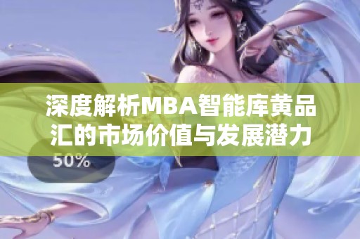 深度解析MBA智能库黄品汇的市场价值与发展潜力