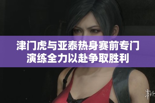 津门虎与亚泰热身赛前专门演练全力以赴争取胜利