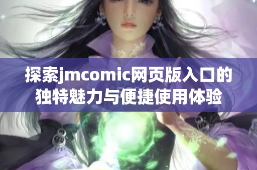 探索jmcomic网页版入口的独特魅力与便捷使用体验