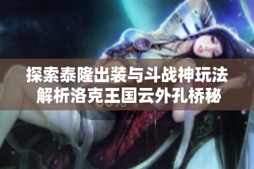 探索泰隆出装与斗战神玩法 解析洛克王国云外孔桥秘籍