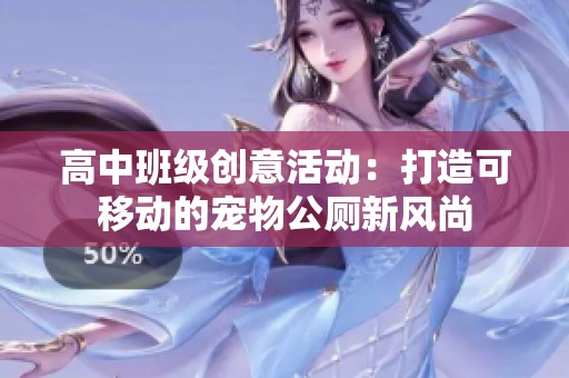 高中班级创意活动：打造可移动的宠物公厕新风尚