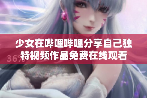 少女在哔哩哔哩分享自己独特视频作品免费在线观看