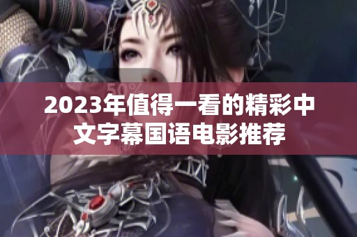 2023年值得一看的精彩中文字幕国语电影推荐