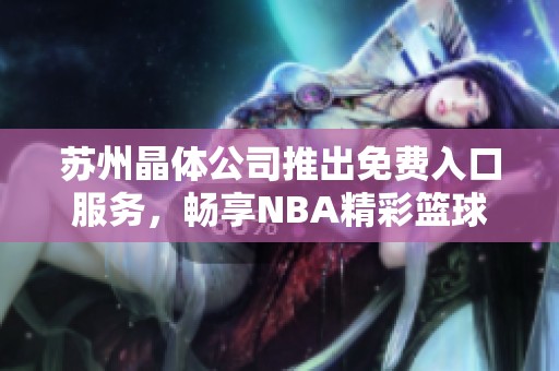 苏州晶体公司推出免费入口服务，畅享NBA精彩篮球赛事