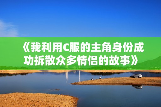 《我利用C服的主角身份成功拆散众多情侣的故事》