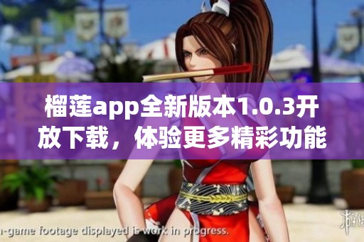 榴莲app全新版本1.0.3开放下载，体验更多精彩功能