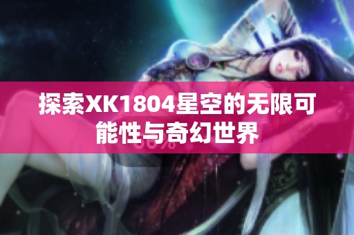 探索XK1804星空的无限可能性与奇幻世界