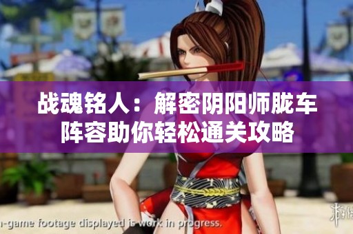 战魂铭人：解密阴阳师胧车阵容助你轻松通关攻略