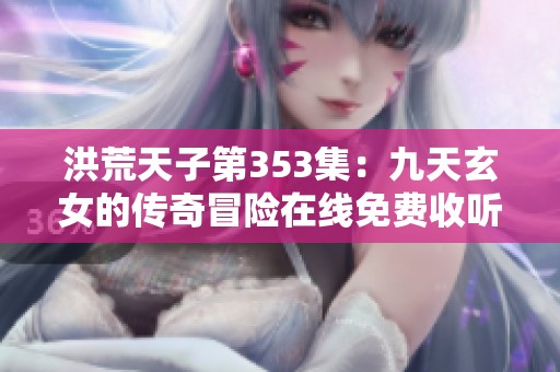 洪荒天子第353集：九天玄女的传奇冒险在线免费收听