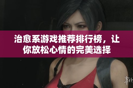 治愈系游戏推荐排行榜，让你放松心情的完美选择