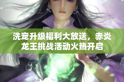 洗宠升级福利大放送，赤炎龙王挑战活动火热开启