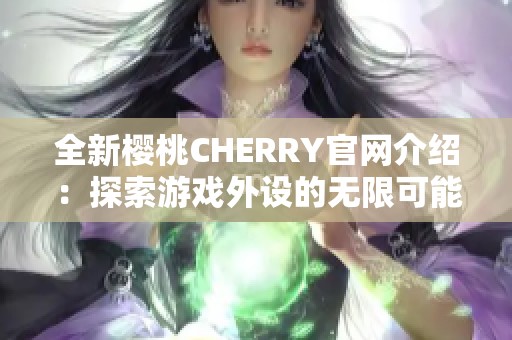 全新樱桃CHERRY官网介绍：探索游戏外设的无限可能性