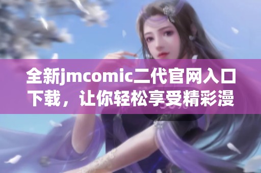 全新jmcomic二代官网入口下载，让你轻松享受精彩漫画体验