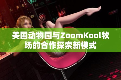 美国动物园与ZoomKool牧场的合作探索新模式