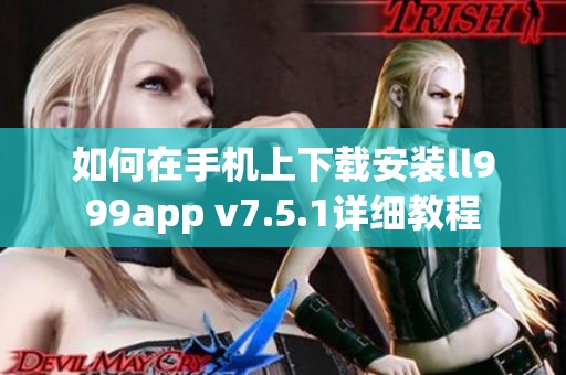 如何在手机上下载安装ll999app v7.5.1详细教程