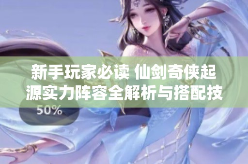 新手玩家必读 仙剑奇侠起源实力阵容全解析与搭配技巧