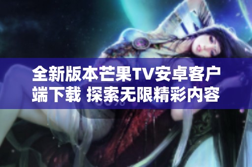全新版本芒果TV安卓客户端下载 探索无限精彩内容与功能