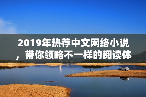 2019年热荐中文网络小说，带你领略不一样的阅读体验