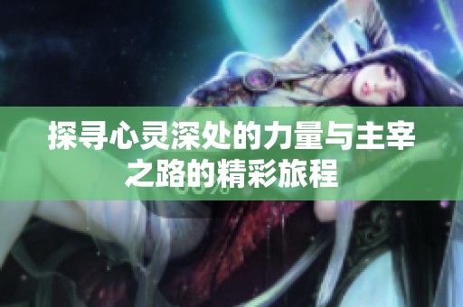 探寻心灵深处的力量与主宰之路的精彩旅程