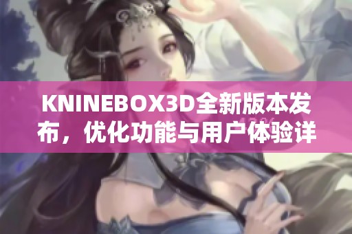 KNINEBOX3D全新版本发布，优化功能与用户体验详解