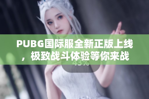 PUBG国际服全新正版上线，极致战斗体验等你来战