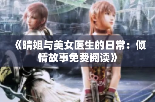 《晴姐与美女医生的日常：倾情故事免费阅读》