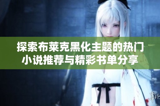 探索布莱克黑化主题的热门小说推荐与精彩书单分享