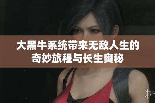 大黑牛系统带来无敌人生的奇妙旅程与长生奥秘
