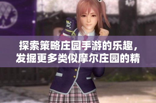 探索策略庄园手游的乐趣，发掘更多类似摩尔庄园的精彩作品