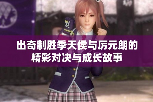 出奇制胜季天侯与厉元朗的精彩对决与成长故事