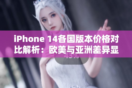 iPhone 14各国版本价格对比解析：欧美与亚洲差异显著