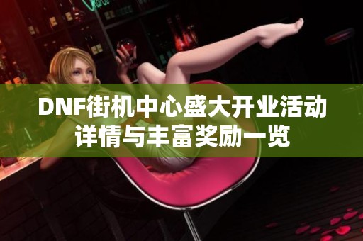 DNF街机中心盛大开业活动详情与丰富奖励一览