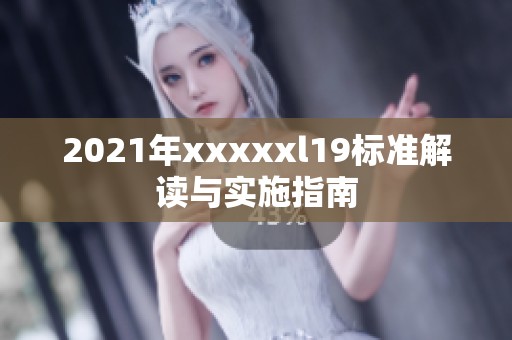 2021年xxxxxl19标准解读与实施指南