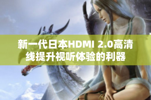 新一代日本HDMI 2.0高清线提升视听体验的利器