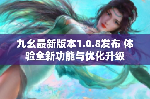 九幺最新版本1.0.8发布 体验全新功能与优化升级