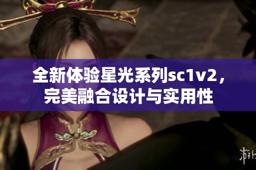 全新体验星光系列sc1v2，完美融合设计与实用性