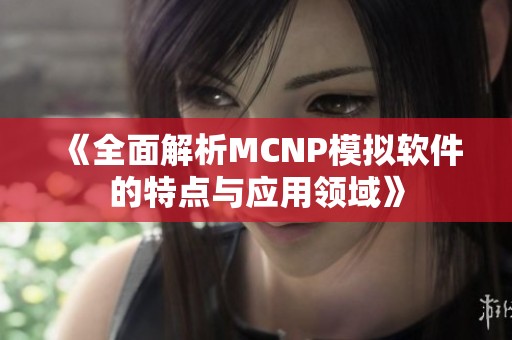 《全面解析MCNP模拟软件的特点与应用领域》