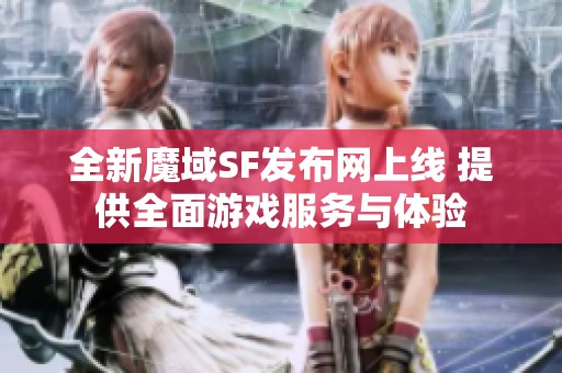 全新魔域SF发布网上线 提供全面游戏服务与体验