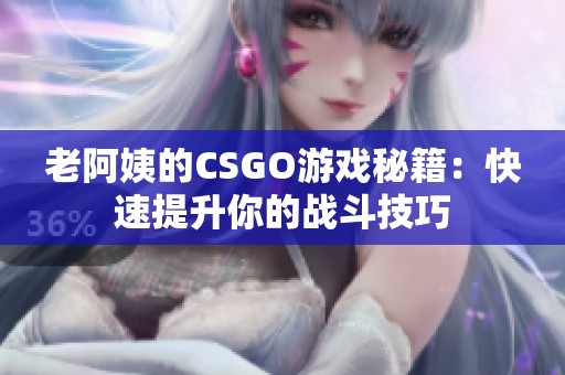 老阿姨的CSGO游戏秘籍：快速提升你的战斗技巧