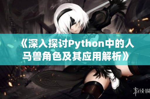 《深入探讨Python中的人马兽角色及其应用解析》