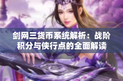 剑网三货币系统解析：战阶积分与侠行点的全面解读