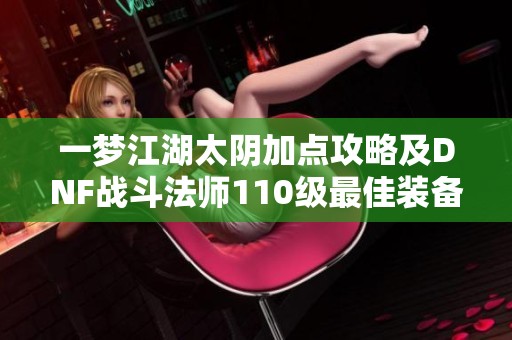 一梦江湖太阴加点攻略及DNF战斗法师110级最佳装备推荐