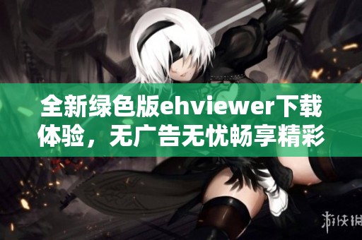 全新绿色版ehviewer下载体验，无广告无忧畅享精彩内容