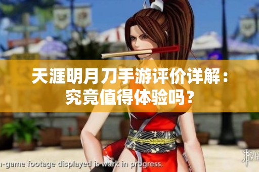 天涯明月刀手游评价详解：究竟值得体验吗？