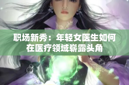 职场新秀：年轻女医生如何在医疗领域崭露头角