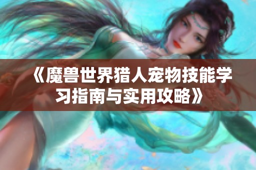 《魔兽世界猎人宠物技能学习指南与实用攻略》